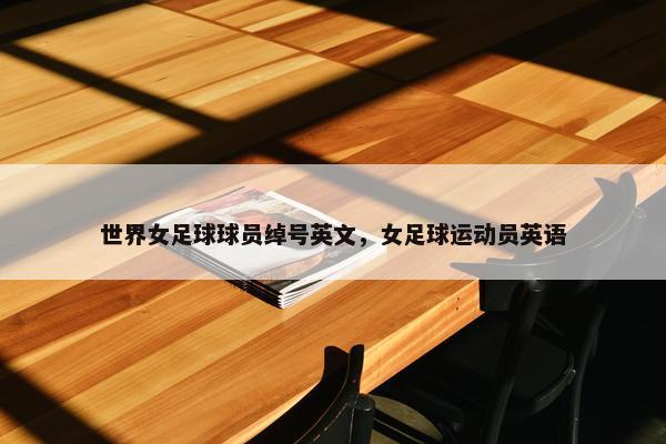 世界女足球球员绰号英文，女足球运动员英语