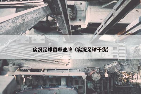 实况足球留哪些牌（实况足球干货）