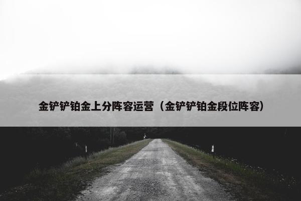 金铲铲铂金上分阵容运营（金铲铲铂金段位阵容）