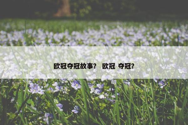 欧冠夺冠故事？ 欧冠 夺冠？