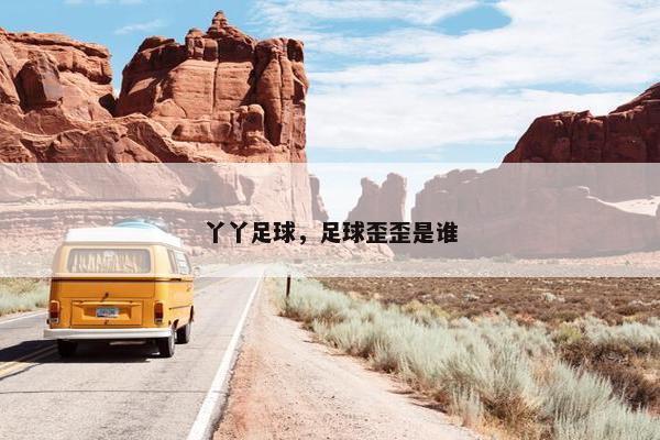 丫丫足球，足球歪歪是谁