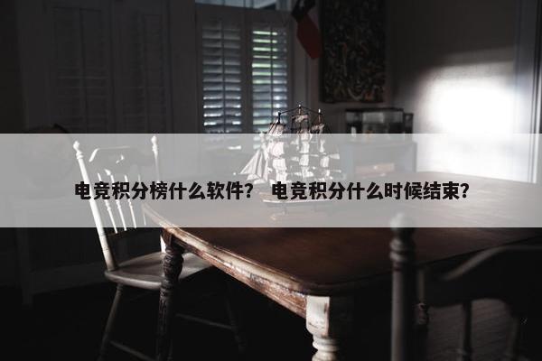 电竞积分榜什么软件？ 电竞积分什么时候结束？