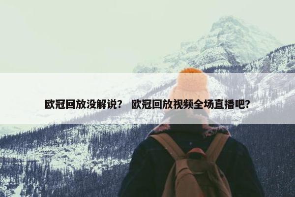 欧冠回放没解说？ 欧冠回放视频全场直播吧？