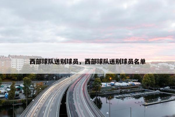 西部球队送别球员，西部球队送别球员名单