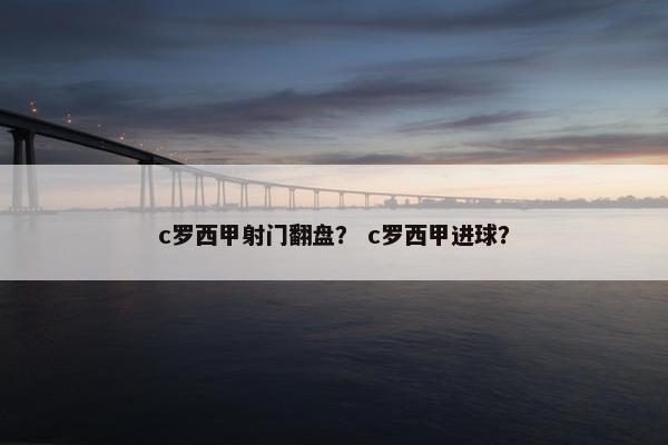 c罗西甲射门翻盘？ c罗西甲进球？