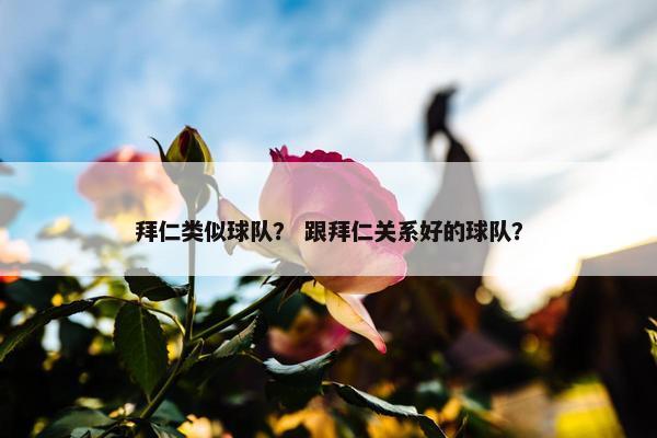 拜仁类似球队？ 跟拜仁关系好的球队？