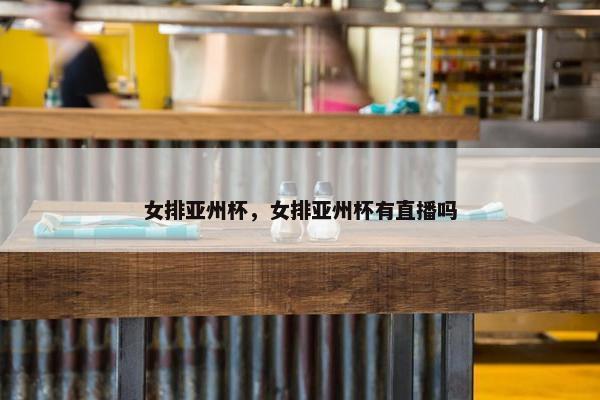 女排亚州杯，女排亚州杯有直播吗