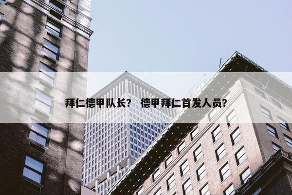拜仁德甲队长？ 德甲拜仁首发人员？
