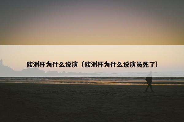 欧洲杯为什么说演（欧洲杯为什么说演员死了）