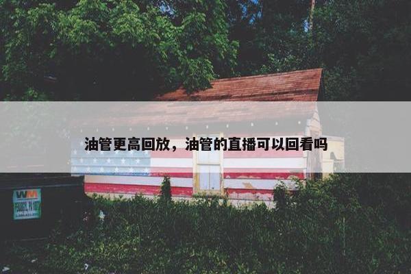 油管更高回放，油管的直播可以回看吗
