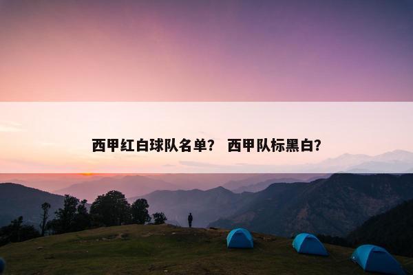 西甲红白球队名单？ 西甲队标黑白？