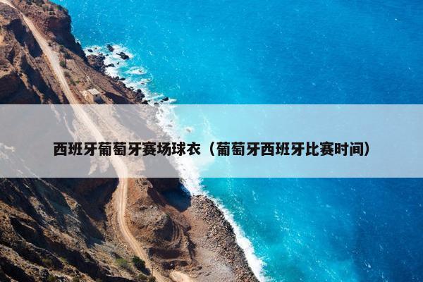 西班牙葡萄牙赛场球衣（葡萄牙西班牙比赛时间）