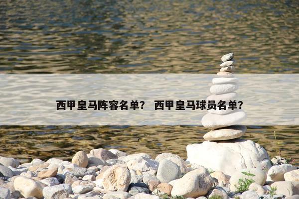 西甲皇马阵容名单？ 西甲皇马球员名单？