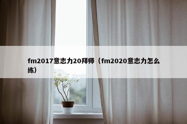 fm2017意志力20拜师（fm2020意志力怎么练）