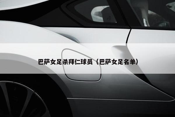 巴萨女足杀拜仁球员（巴萨女足名单）