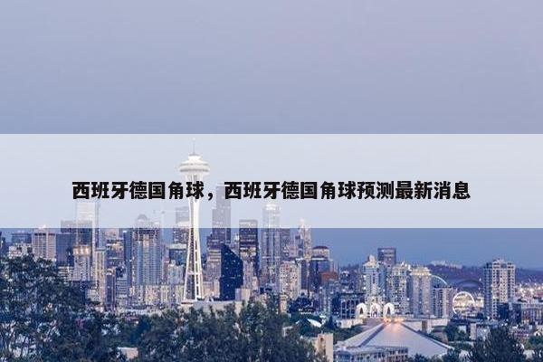 西班牙德国角球，西班牙德国角球预测最新消息