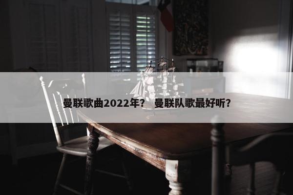 曼联歌曲2022年？ 曼联队歌最好听？