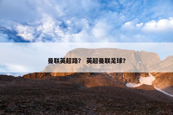 曼联英超路？ 英超曼联足球？