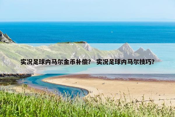 实况足球内马尔金币补偿？ 实况足球内马尔技巧？