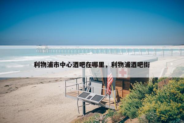 利物浦市中心酒吧在哪里，利物浦酒吧街