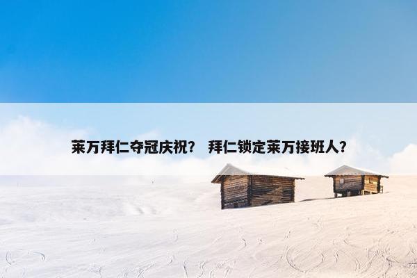 莱万拜仁夺冠庆祝？ 拜仁锁定莱万接班人？