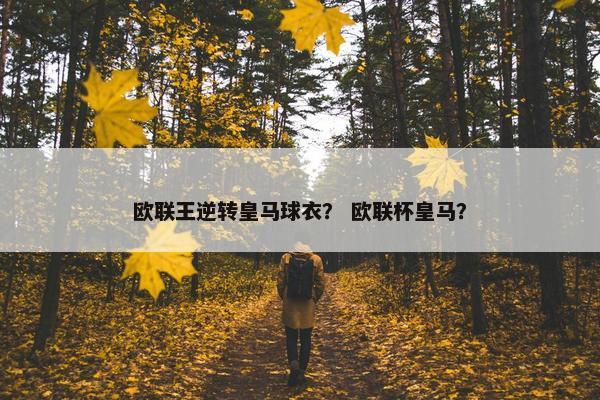 欧联王逆转皇马球衣？ 欧联杯皇马？