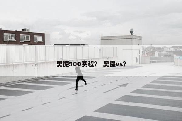 奥德500赛程？ 奥德vs？