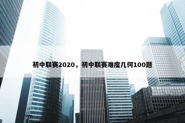 初中联赛2020，初中联赛难度几何100题