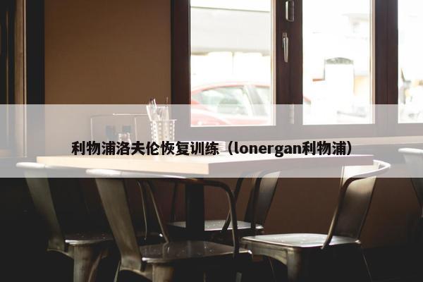 利物浦洛夫伦恢复训练（lonergan利物浦）
