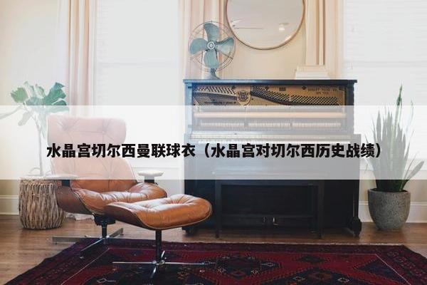水晶宫切尔西曼联球衣（水晶宫对切尔西历史战绩）