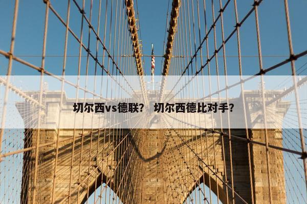 切尔西vs德联？ 切尔西德比对手？