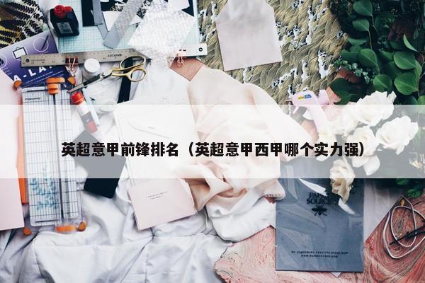 英超意甲前锋排名（英超意甲西甲哪个实力强）