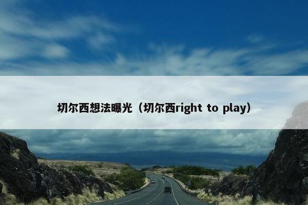 切尔西想法曝光（切尔西right to play）