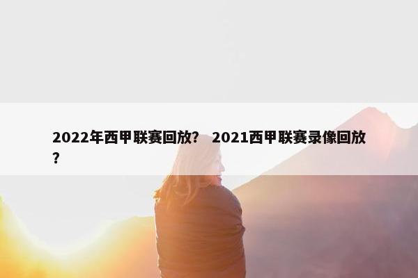2022年西甲联赛回放？ 2021西甲联赛录像回放？