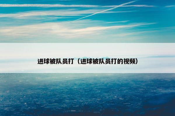 进球被队员打（进球被队员打的视频）