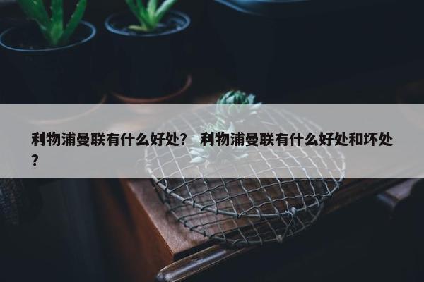 利物浦曼联有什么好处？ 利物浦曼联有什么好处和坏处？