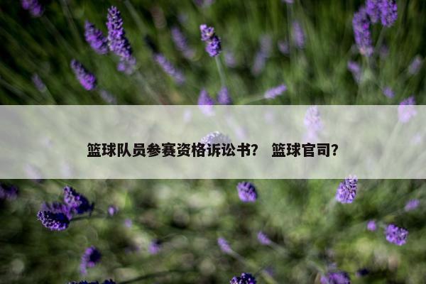 篮球队员参赛资格诉讼书？ 篮球官司？