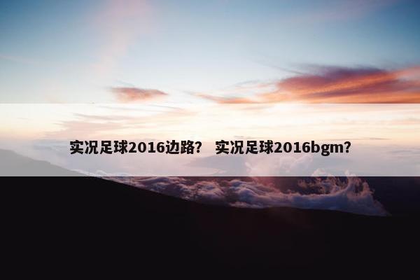 实况足球2016边路？ 实况足球2016bgm？
