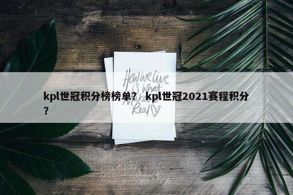 kpl世冠积分榜榜单？ kpl世冠2021赛程积分？