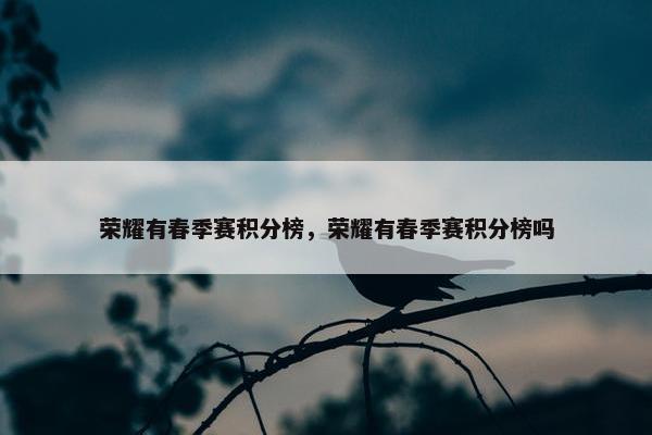 荣耀有春季赛积分榜，荣耀有春季赛积分榜吗