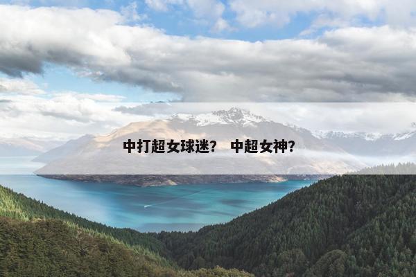 中打超女球迷？ 中超女神？