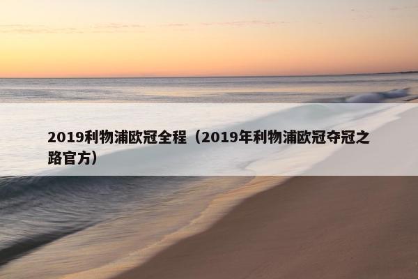 2019利物浦欧冠全程（2019年利物浦欧冠夺冠之路官方）