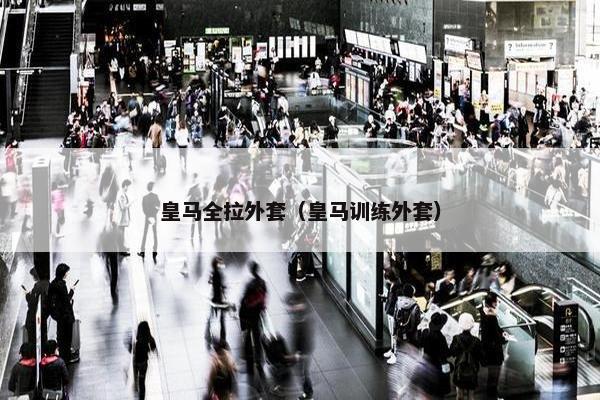 皇马全拉外套（皇马训练外套）