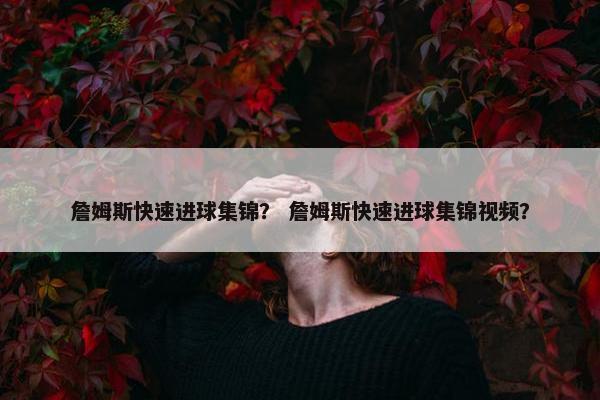 詹姆斯快速进球集锦？ 詹姆斯快速进球集锦视频？