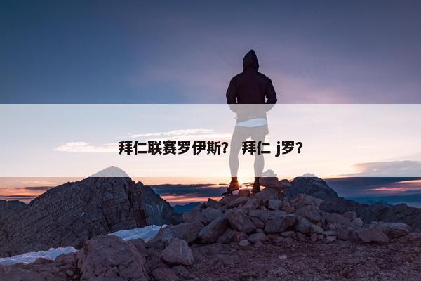 拜仁联赛罗伊斯？ 拜仁 j罗？