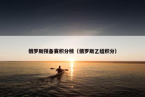 俄罗斯预备赛积分榜（俄罗斯乙组积分）