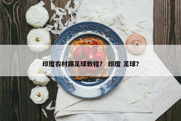 印度农村踢足球教程？ 印度 足球？