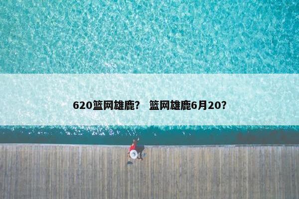 620篮网雄鹿？ 篮网雄鹿6月20？