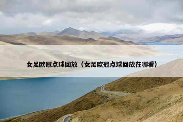 女足欧冠点球回放（女足欧冠点球回放在哪看）