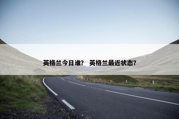 英格兰今日谁？ 英格兰最近状态？